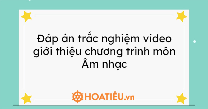 Đáp án trắc nghiệm video giới thiệu chương trình môn Âm nhạc