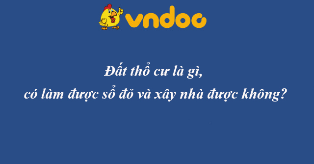 Đất thổ cư là gì, có làm được sổ đỏ và xây nhà được không?