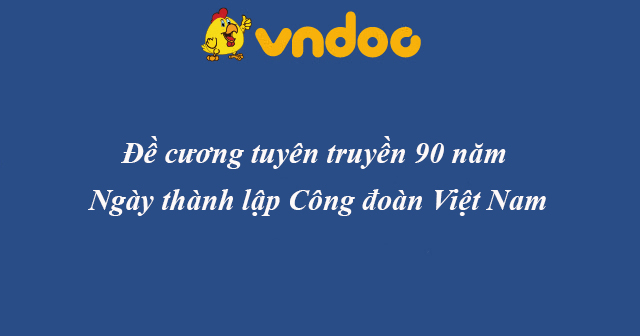 Đề cương tuyên truyền 90 năm Ngày thành lập Công đoàn Việt Nam
