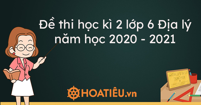 Top 3 Đề thi học kì 2 lớp 6 Địa lý năm học 2020 – 2021 kèm đáp án