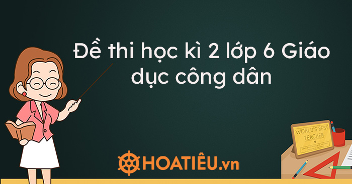 Đề thi học kì 2 lớp 6 Giáo dục công dân năm học 2020 – 2021 kèm đáp án