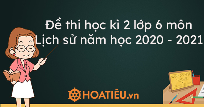 Top 3 Đề thi học kì 2 lớp 6 Lịch sử năm học 2020 – 2021 kèm đáp án