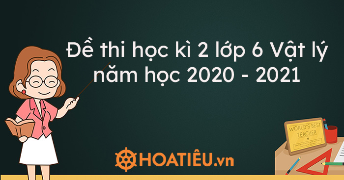 Top 3 Đề thi học kì 2 lớp 6 Vật lý năm học 2020 – 2021 kèm đáp án