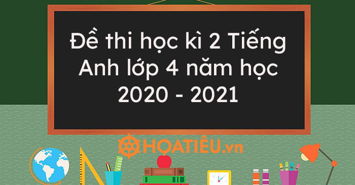 Top 3 Đề thi học kì 2 Tiếng Anh lớp 4 năm học 2020 – 2021 có đáp án