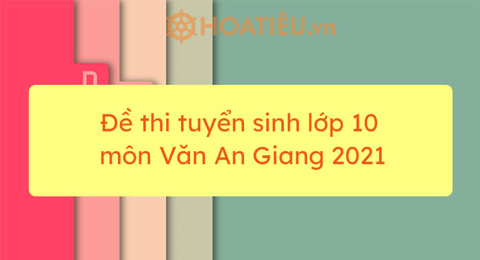 Đề thi tuyển sinh lớp 10 môn Văn An Giang 2021