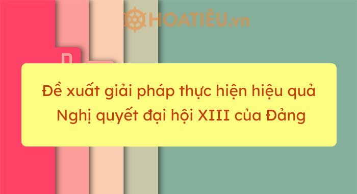 Đề xuất giải pháp thực hiện hiệu quả Nghị quyết đại hội XIII của Đảng