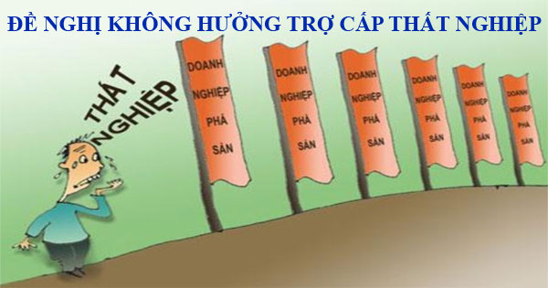 Đề nghị không hưởng trợ cấp thất nghiệp