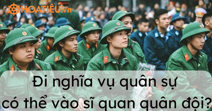 Đi nghĩa vụ quân sự có thể vào sĩ quan quân đội được không?