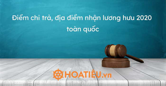 Điểm chi trả, địa điểm nhận lương hưu 2020 toàn quốc
