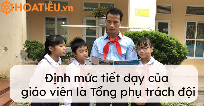 Định mức tiết dạy của giáo viên làm Tổng phụ trách Đội 2021