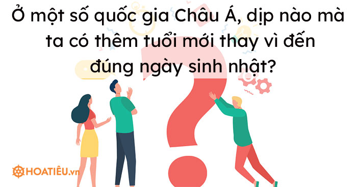 Ở một số quốc gia Châu Á, dịp nào mà ta có thêm tuổi mới thay vì đến đúng ngày sinh nhật?