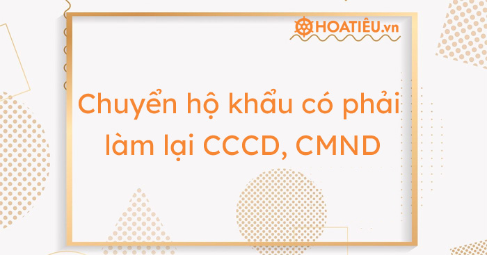 Chuyển hộ khẩu có phải làm lại căn cước công dân, chứng minh nhân dân?