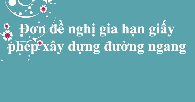 Đơn đề nghị gia hạn giấy phép xây dựng đường ngang