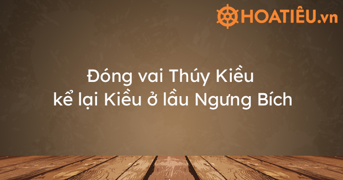Top 5 mẫu đóng vai Thúy Kiều kể lại Kiều ở lầu Ngưng Bích ngắn gọn và đầy đủ