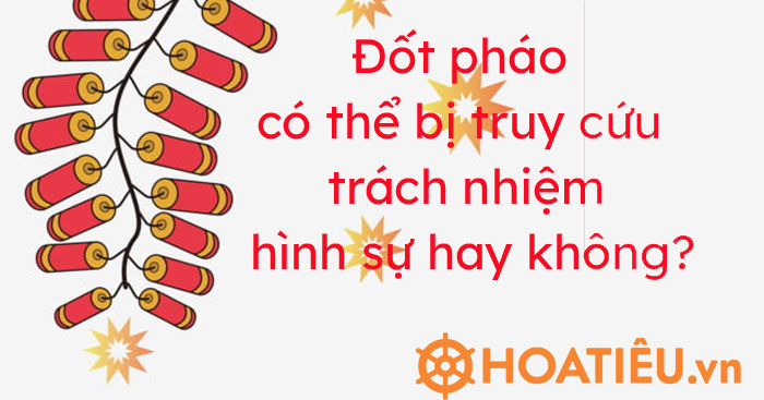 Đốt pháo có thể bị truy cứu trách nhiệm hình sự hay không?