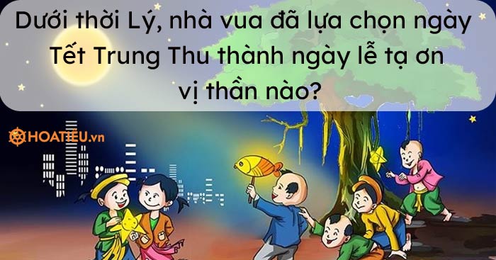Dưới thời Lý, nhà vua đã lựa chọn ngày Tết Trung Thu thành ngày lễ tạ ơn vị thần nào?