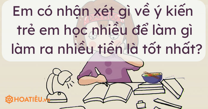Em có nhận xét gì về ý kiến trẻ em học nhiều để làm gì chứ, làm ra nhiều tiền là tốt nhất?