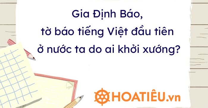 Gia Định Báo, tờ báo tiếng Việt đầu tiên ở nước ta do ai khởi xướng?