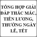 Tổng hợp giải đáp thắc mắc tiền lương, thưởng ngày lễ, tết