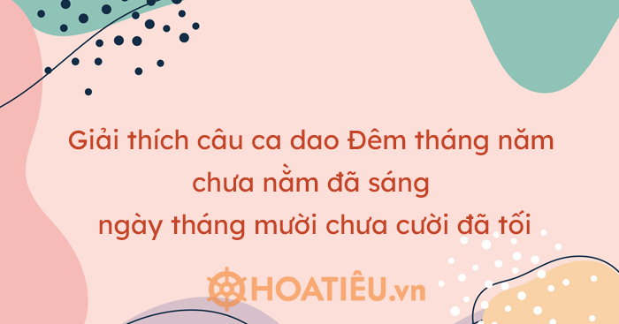 Giải thích câu ca dao Đêm tháng năm chưa nằm đã sáng ngày tháng mười chưa cười đã tối