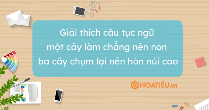 Top 6 bài giải thích câu tục ngữ một cây làm chẳng nên non ba cây chụm lại nên hòn núi cao