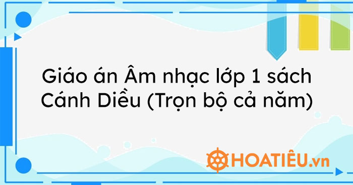 Giáo án Âm nhạc lớp 1 sách Cánh Diều (Trọn bộ cả năm)