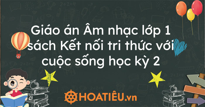 Giáo án Âm nhạc lớp 1 sách Kết nối tri thức với cuộc sống học kỳ 2