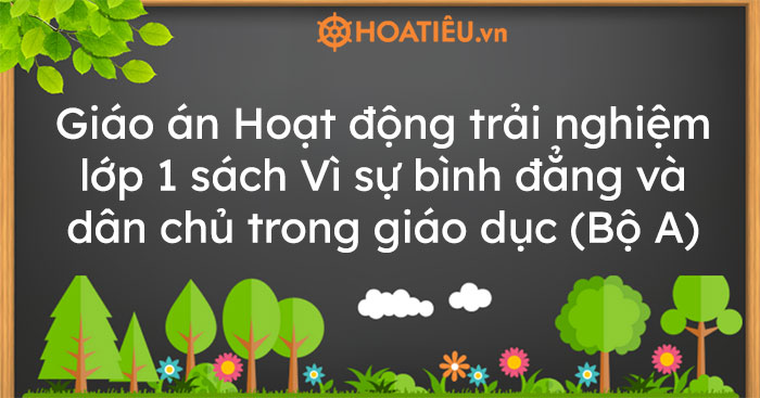 Giáo án Hoạt động trải nghiệm lớp 1 sách Vì sự bình đẳng và dân chủ trong giáo dục (Bộ A)