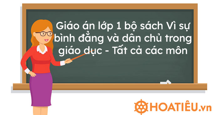 Giáo án lớp 1 bộ sách Vì sự bình đẳng và dân chủ trong giáo dục tất cả các môn