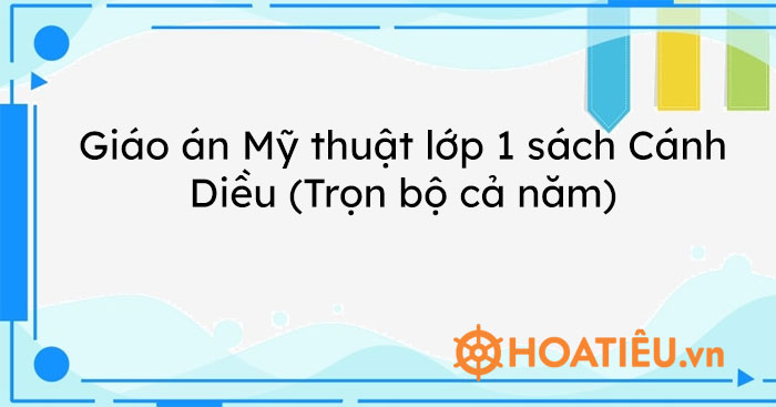 Giáo án Mỹ thuật lớp 1 sách Cánh Diều (Trọn bộ cả năm)