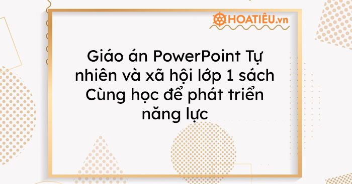 Giáo án PowerPoint Tự nhiên và xã hội lớp 1 sách Cùng học để phát triển năng lực