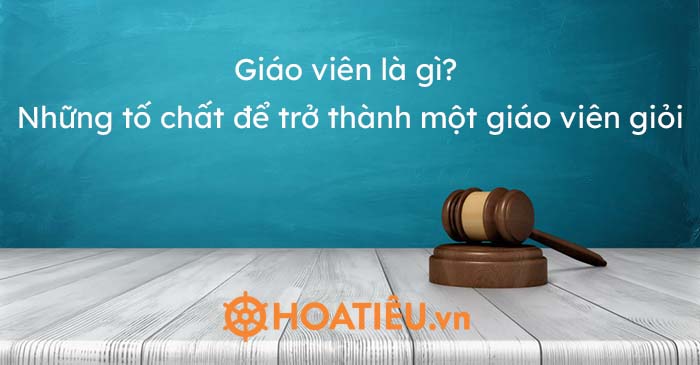 Giáo viên là gì? Những tố chất để trở thành một giáo viên giỏi