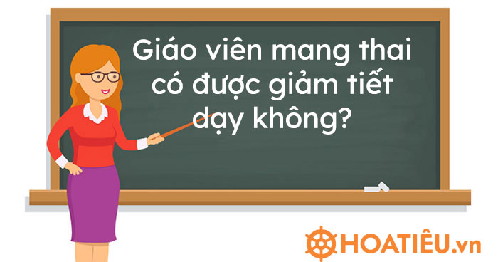 Giáo viên mang thai có được giảm tiết dạy không?
