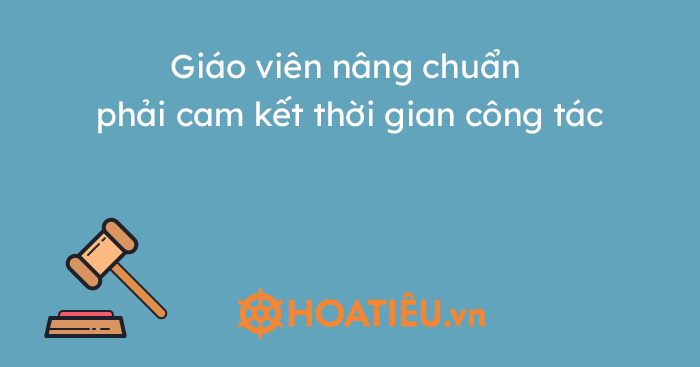 Giáo viên nâng chuẩn phải cam kết thời gian công tác