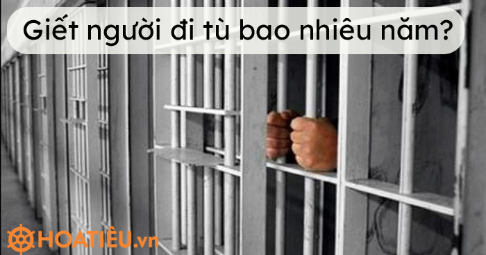 Giết người đi tù bao nhiêu năm?