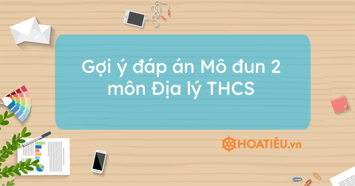 Gợi ý đáp án Mô đun 2 môn Địa lý THCS