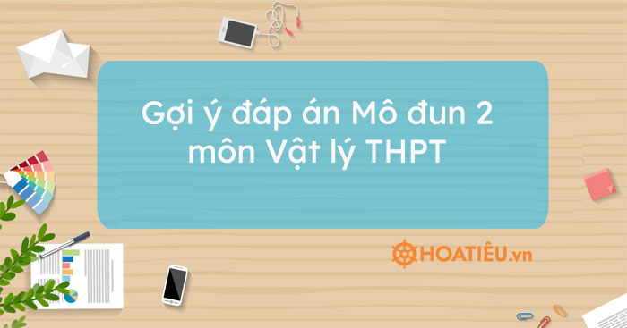 Gợi ý đáp án Mô đun 2 môn Vật lý THPT