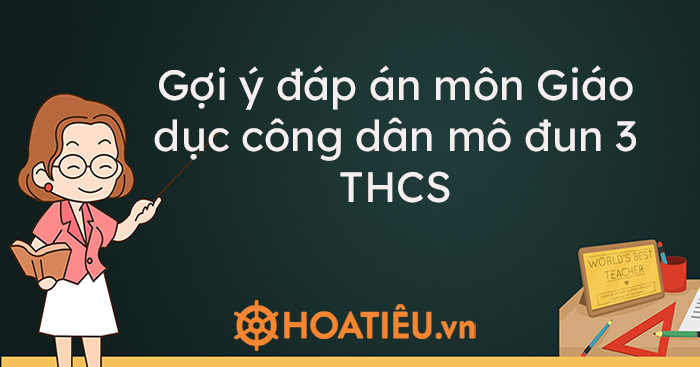 Gợi ý đáp án môn Giáo dục công dân mô đun 3 THCS