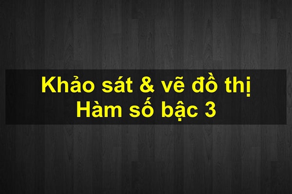 Hàm số bậc 3 – Khảo sát và vẽ đồ thị hàm số