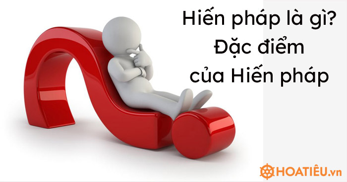 Hiến pháp là gì? Đặc điểm của Hiến pháp
