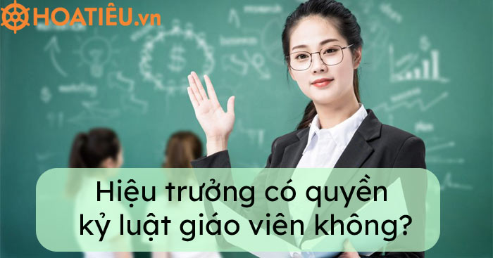 Hiệu trưởng có quyền kỷ luật giáo viên không?