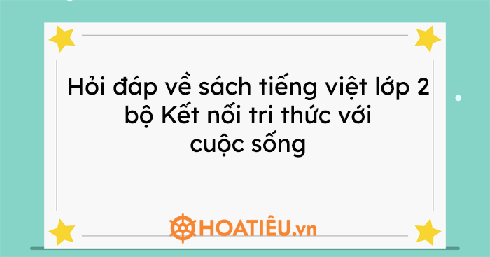 Hỏi đáp về sách Tiếng Việt lớp 2 bộ Kết nối tri thức với cuộc sống