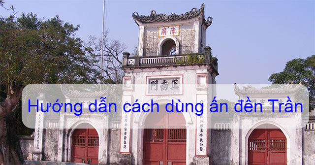 Hướng dẫn cách dùng ấn đền Trần hiệu quả trong năm 2019