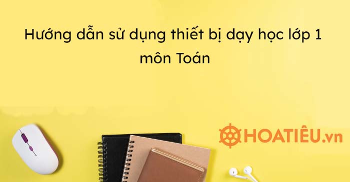 Hướng dẫn sử dụng thiết bị dạy học lớp 1 môn Toán
