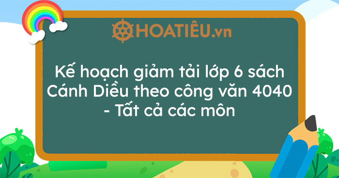 Kế hoạch giảm tải lớp 6 sách Cánh Diều theo công văn 4040 – Tất cả các môn