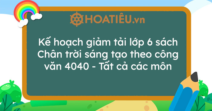 Kế hoạch giảm tải lớp 6 sách Chân trời sáng tạo theo công văn 4040 – Tất cả các môn