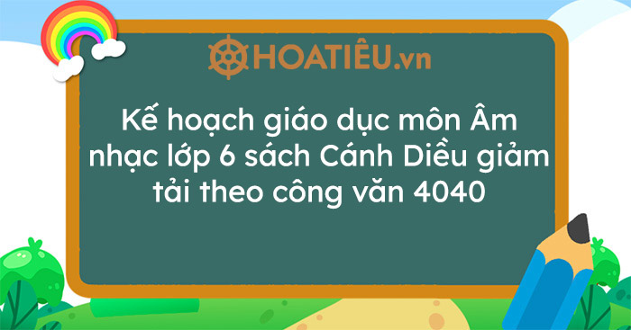 Kế hoạch giáo dục môn Âm nhạc lớp 6 sách Cánh Diều giảm tải theo công văn 4040