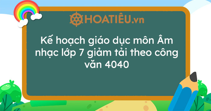Kế hoạch giáo dục môn Âm nhạc lớp 7 giảm tải theo công văn 4040