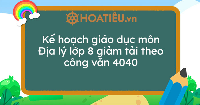 Kế hoạch giáo dục môn Địa lý lớp 8 giảm tải theo công văn 4040