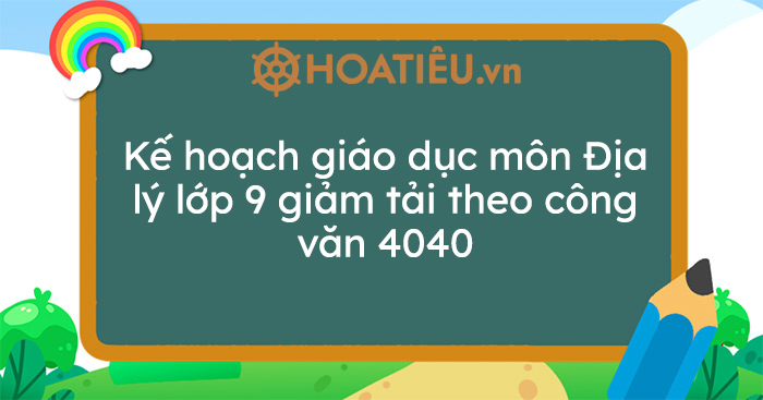 Kế hoạch giáo dục môn Địa lý lớp 9 giảm tải theo công văn 4040